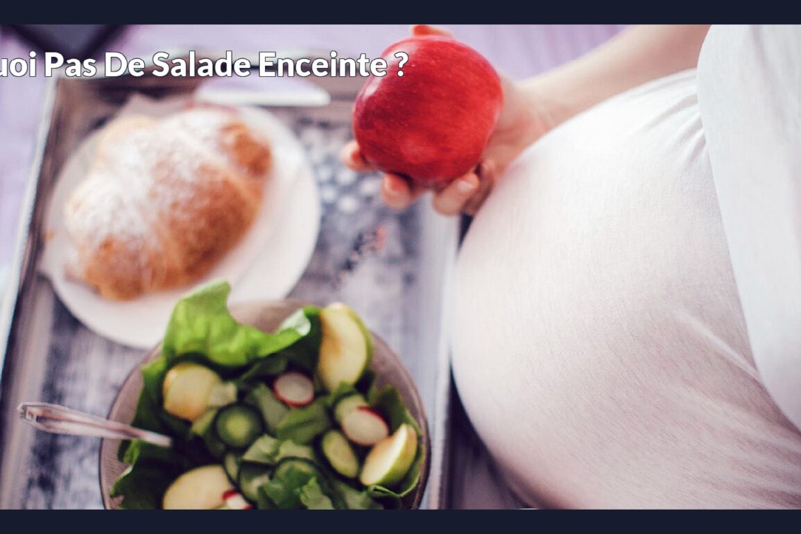 Pourquoi pas de salade enceinte ?