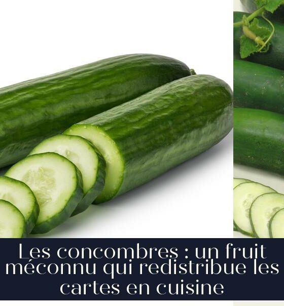 Les concombres : un fruit méconnu qui redistribue les cartes en cuisine