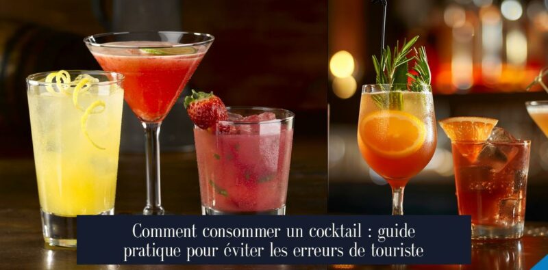 Comment consommer un cocktail : guide pratique pour éviter les erreurs de touriste