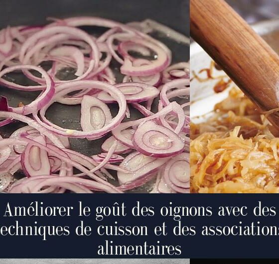 Améliorer le goût des oignons avec des techniques de cuisson et des associations alimentaires