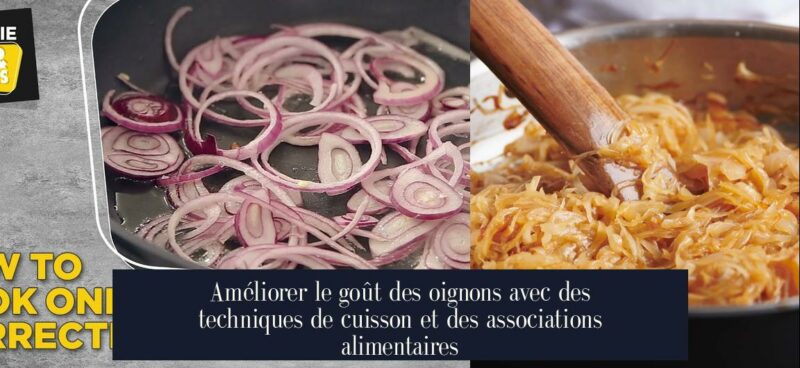 Améliorer le goût des oignons avec des techniques de cuisson et des associations alimentaires
