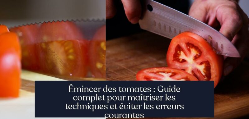 Émincer des tomates : Guide complet pour maîtriser les techniques et éviter les erreurs courantes