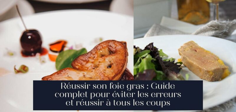 Réussir son foie gras : Guide complet pour éviter les erreurs et réussir à tous les coups