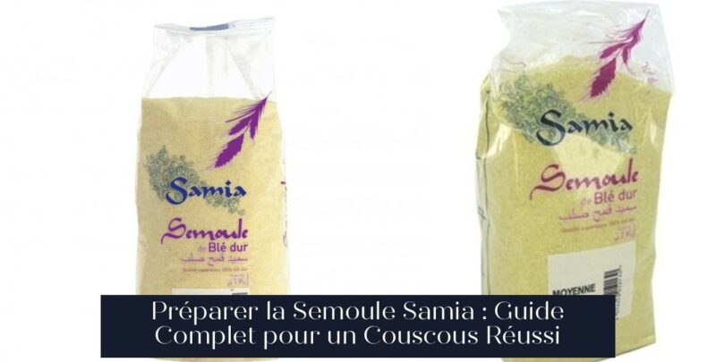 Préparer la Semoule Samia : Guide Complet pour un Couscous Réussi
