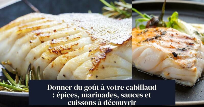 Donner du goût à votre cabillaud : épices, marinades, sauces et cuissons à découvrir