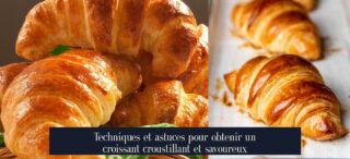 Techniques et astuces pour obtenir un croissant croustillant et savoureux