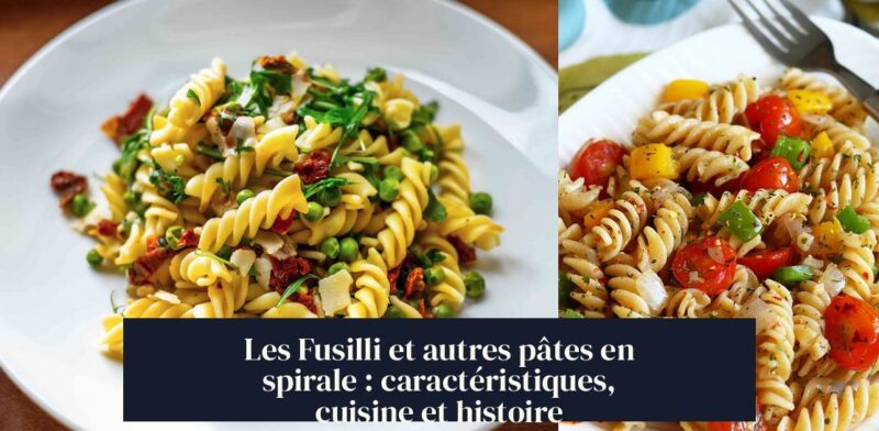 Les Fusilli et autres pâtes en spirale : caractéristiques, cuisine et histoire