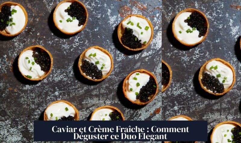 Caviar et Crème Fraîche : Comment Déguster ce Duo Elegant