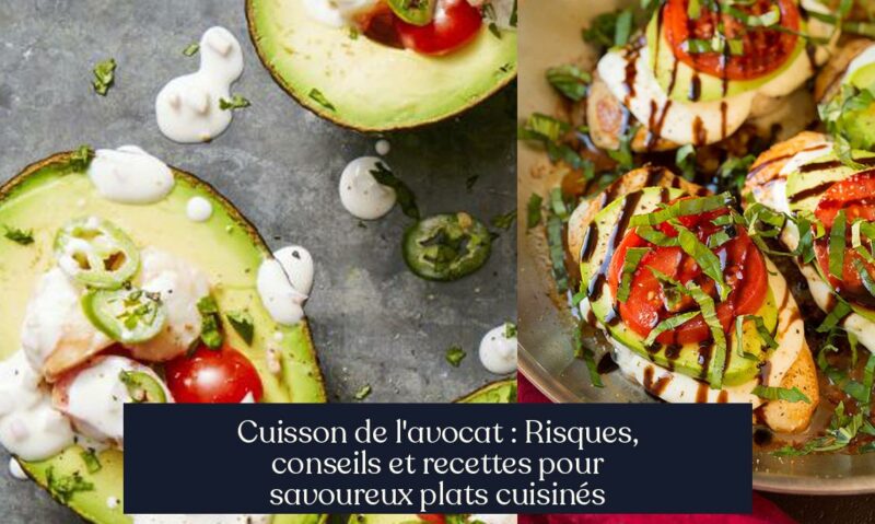Cuisson de l'avocat : Risques, conseils et recettes pour savoureux plats cuisinés
