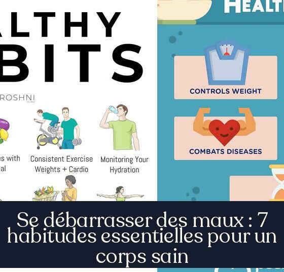 Se débarrasser des maux : 7 habitudes essentielles pour un corps sain
