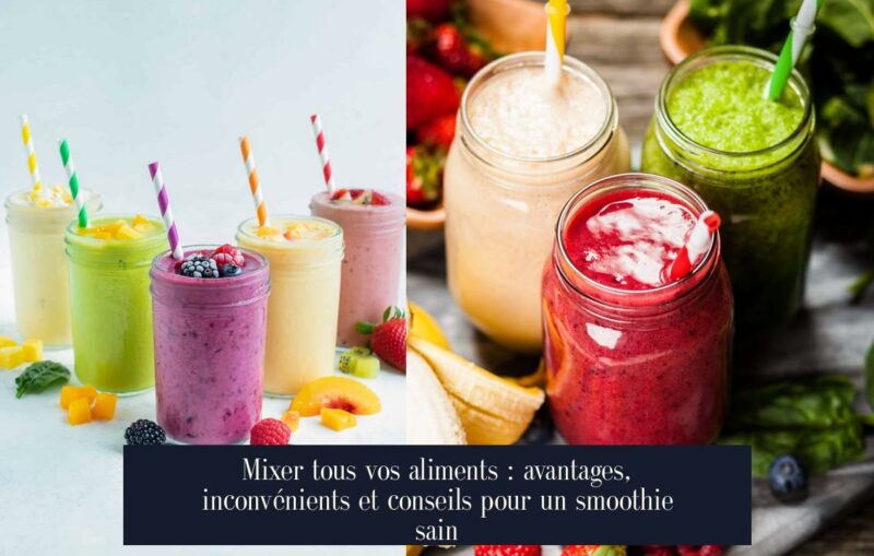 Mixer tous vos aliments : avantages, inconvénients et conseils pour un smoothie sain