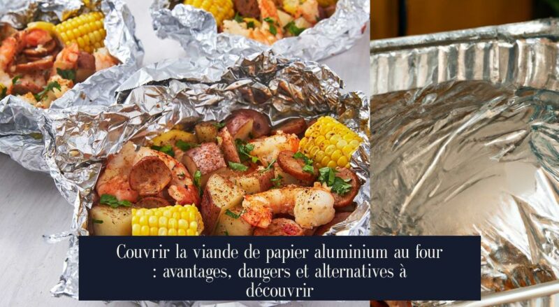 Couvrir la viande de papier aluminium au four : avantages, dangers et alternatives à découvrir