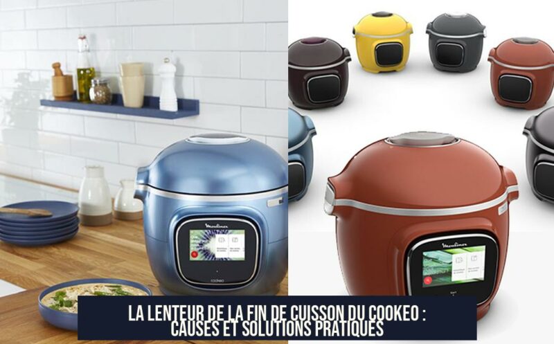 La lenteur de la fin de cuisson du Cookeo : causes et solutions pratiques