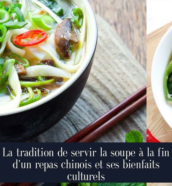 La tradition de servir la soupe à la fin d'un repas chinois et ses bienfaits culturels