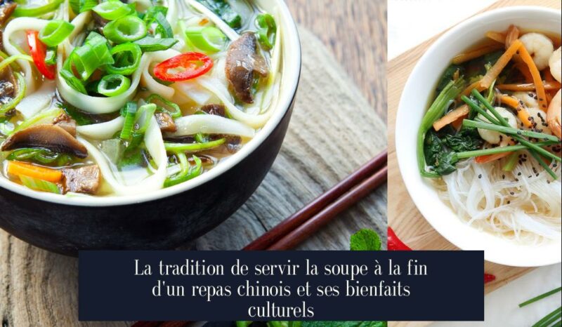 La tradition de servir la soupe à la fin d'un repas chinois et ses bienfaits culturels