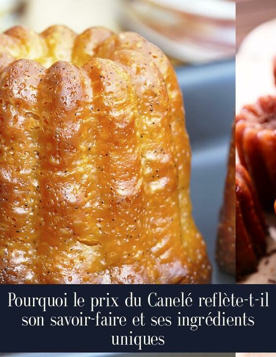 Pourquoi le prix du Canelé reflète-t-il son savoir-faire et ses ingrédients uniques