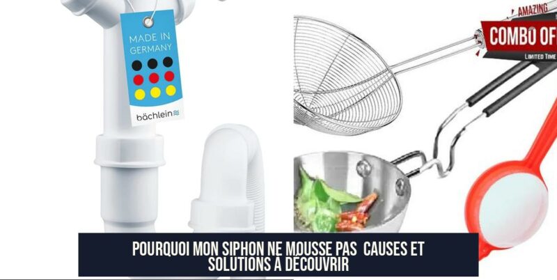 Pourquoi mon siphon ne mousse pas Causes et solutions à découvrir