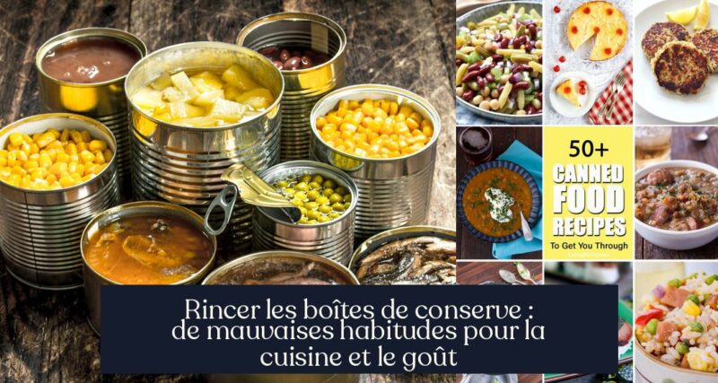 Rincer les boîtes de conserve : de mauvaises habitudes pour la cuisine et le goût