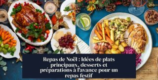Repas de Noël : Idées de plats principaux, desserts et préparations à l'avance pour un repas festif
