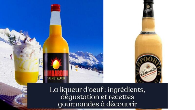 La liqueur d'oeuf : ingrédients, dégustation et recettes gourmandes à découvrir