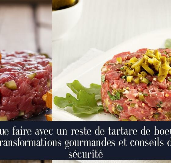 Que faire avec un reste de tartare de boeuf Transformations gourmandes et conseils de sécurité