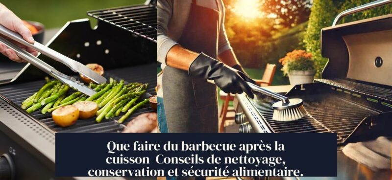 Que faire du barbecue après la cuisson Conseils de nettoyage, conservation et sécurité alimentaire.