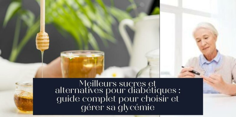 Meilleurs sucres et alternatives pour diabétiques : guide complet pour choisir et gérer sa glycémie