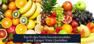 Top 10 des Fruits Incontournables pour Égayez Votre Quotidien