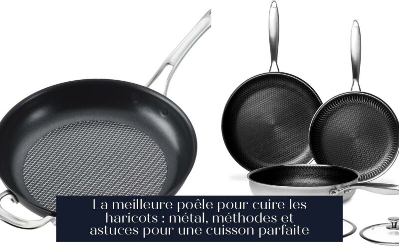 La meilleure poêle pour cuire les haricots : métal, méthodes et astuces pour une cuisson parfaite