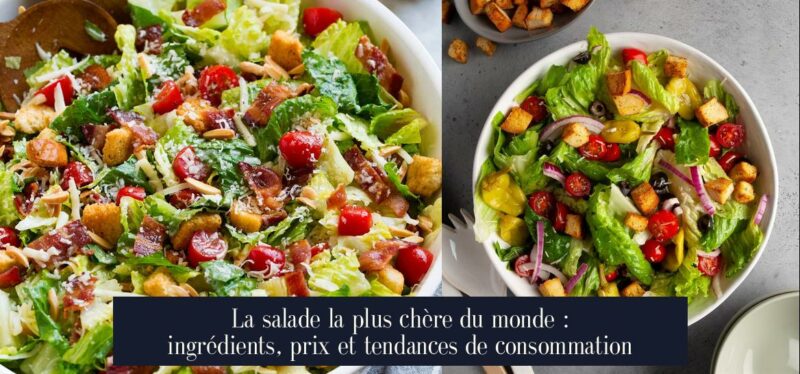 La salade la plus chère du monde : ingrédients, prix et tendances de consommation
