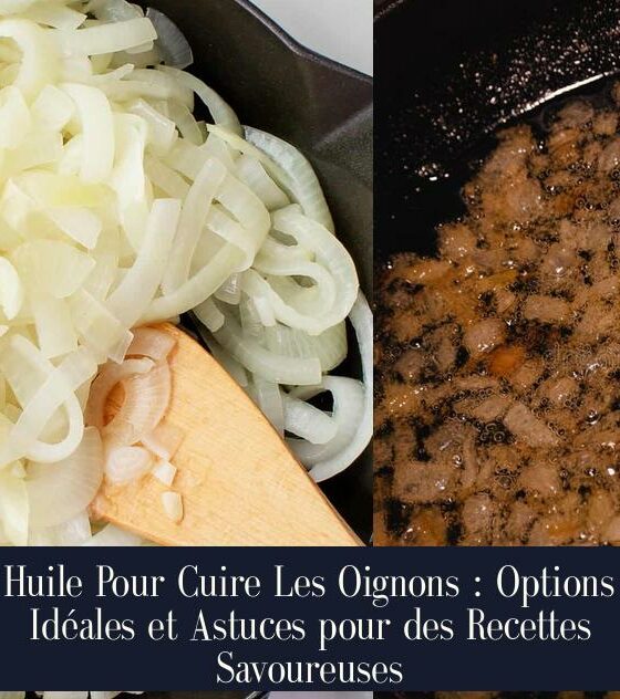 Huile Pour Cuire Les Oignons : Options Idéales et Astuces pour des Recettes Savoureuses