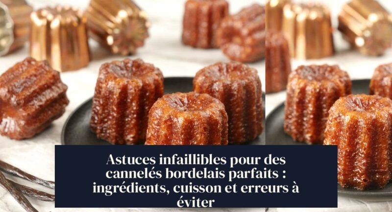 Astuces infaillibles pour des cannelés bordelais parfaits : ingrédients, cuisson et erreurs à éviter