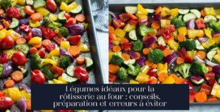 Légumes idéaux pour la rôtisserie au four : conseils, préparation et erreurs à éviter