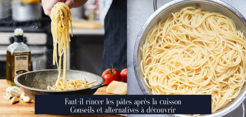 Faut-il rincer les pâtes après la cuisson Conseils et alternatives à découvrir