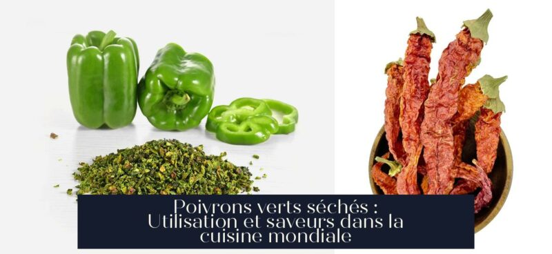 Poivrons verts séchés : Utilisation et saveurs dans la cuisine mondiale