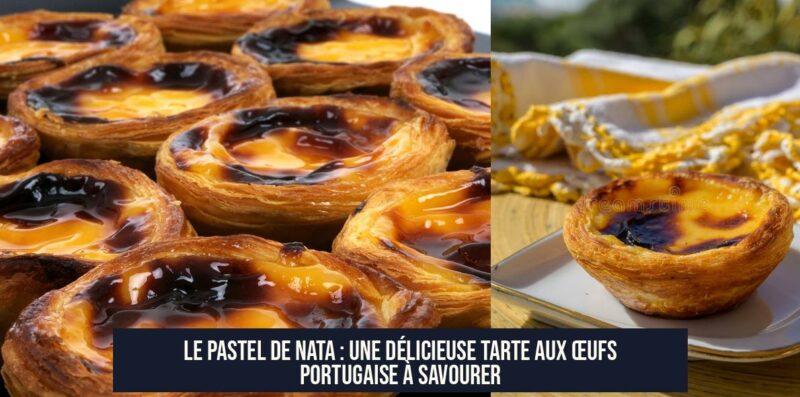 Le Pastel de Nata : une délicieuse tarte aux œufs portugaise à savourer