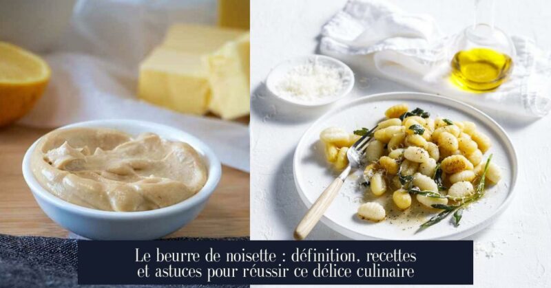 Le beurre de noisette : définition, recettes et astuces pour réussir ce délice culinaire