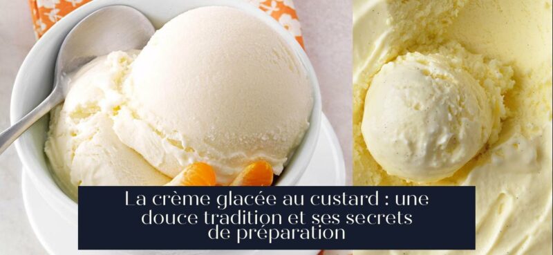 La crème glacée au custard : une douce tradition et ses secrets de préparation