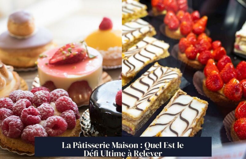 La Pâtisserie Maison : Quel Est le Défi Ultime à Relever