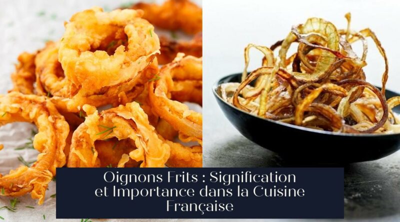 Oignons Frits : Signification et Importance dans la Cuisine Française