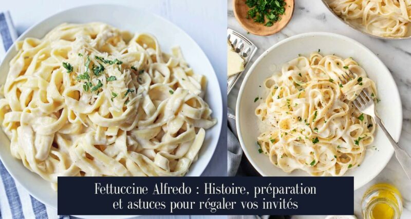 Fettuccine Alfredo : Histoire, préparation et astuces pour régaler vos invités