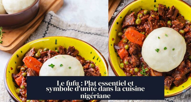 Le fufu : Plat essentiel et symbole d'unité dans la cuisine nigériane