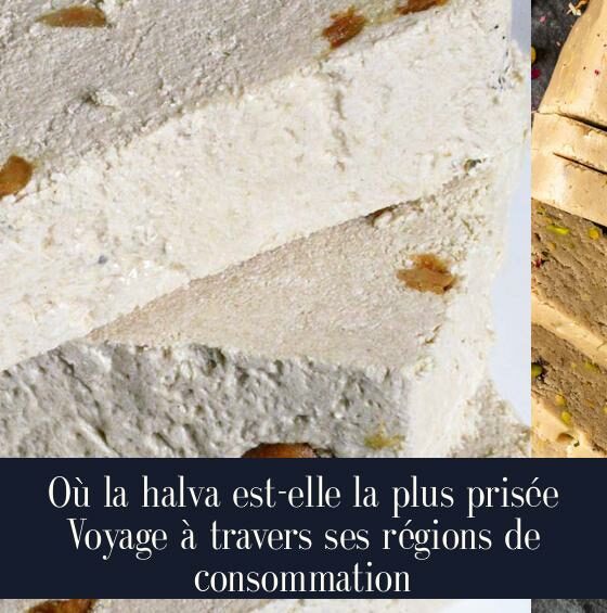 Où la halva est-elle la plus prisée Voyage à travers ses régions de consommation