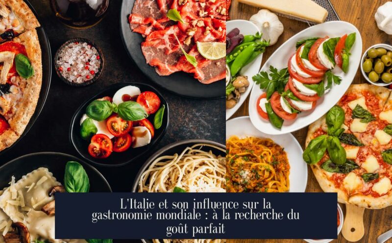 L'Italie et son influence sur la gastronomie mondiale : à la recherche du goût parfait