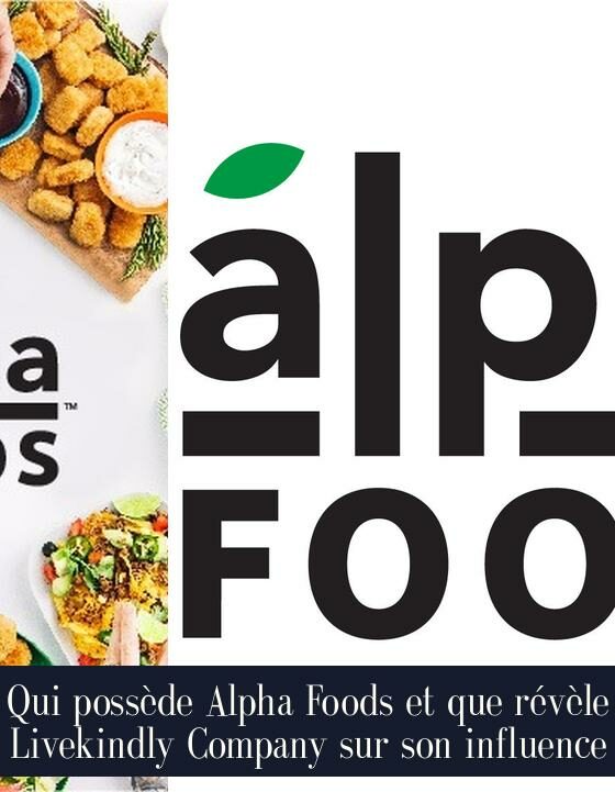 Qui possède Alpha Foods et que révèle Livekindly Company sur son influence