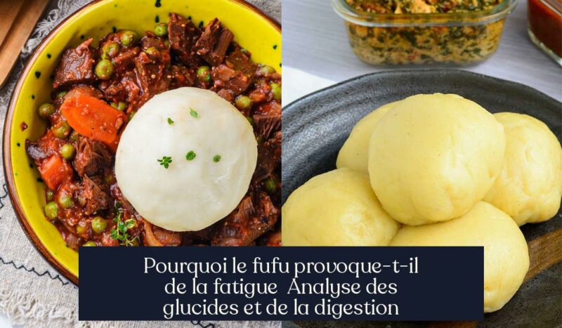 Pourquoi le fufu provoque-t-il de la fatigue Analyse des glucides et de la digestion